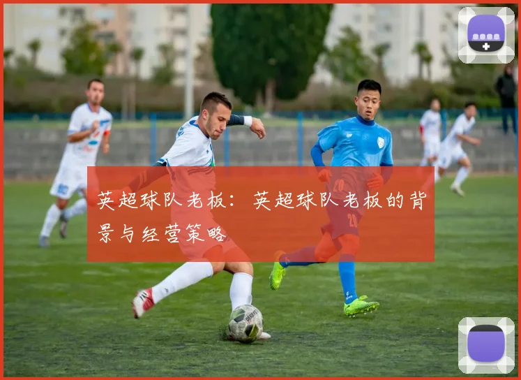 英超球队老板：英超球队老板的背景与经营策略