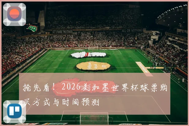抢先看！2026美加墨世界杯球票购买方式与时间预测