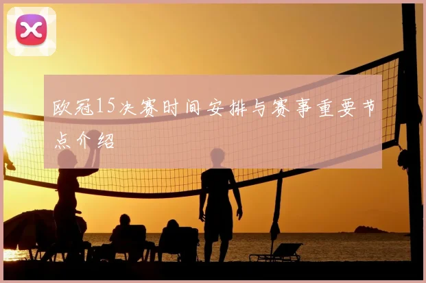 欧冠15决赛时间安排与赛事重要节点介绍