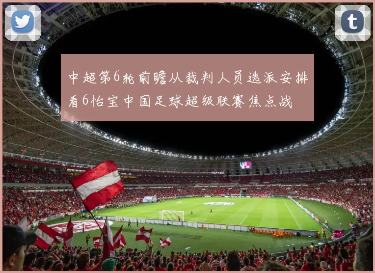 中超第6轮前瞻从裁判人员选派安排看6怡宝中国足球超级联赛焦点战