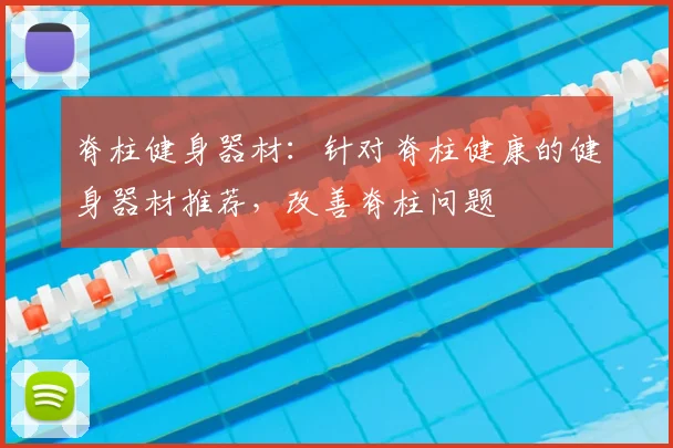 脊柱健身器材：针对脊柱健康的健身器材推荐，改善脊柱问题