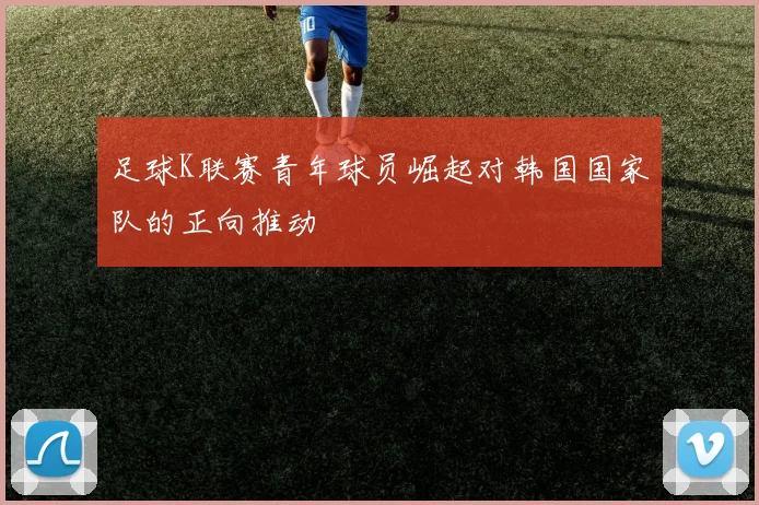 足球K联赛青年球员崛起对韩国国家队的正向推动