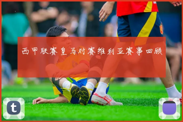 西甲联赛皇马对赛维利亚赛事回顾