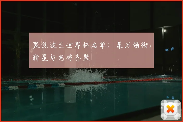 聚焦波兰世界杯名单：莱万领衔，新星与老将齐聚